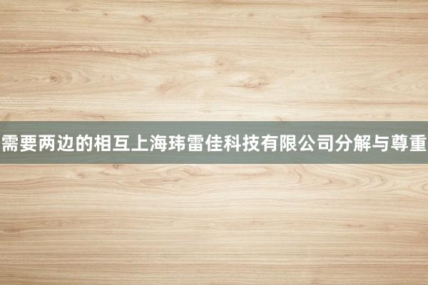 需要两边的相互上海玮雷佳科技有限公司分解与尊重