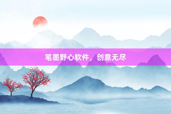 笔墨野心软件，创意无尽