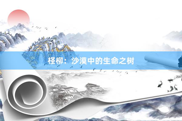 柽柳:沙漠中的生命之树