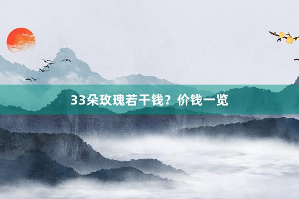 33朵玫瑰若干钱？价钱一览