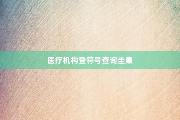 医疗机构登符号查询圭臬