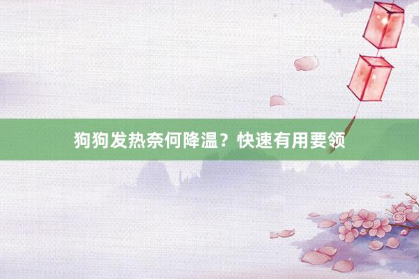 狗狗发热奈何降温？快速有用要领
